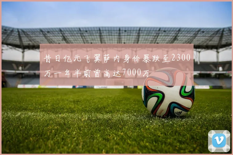 昔日亿元飞翼萨内身价暴跌至2300万一年半前曾高达7000万