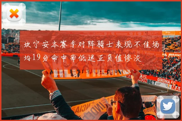 坎宁安本赛季对阵骑士表现不佳场均19分命中率低迷正负值惨淡