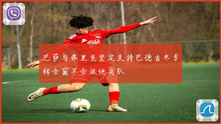 巴萨与弗里克坚定支持巴德吉冬季转会窗不会放他离队
