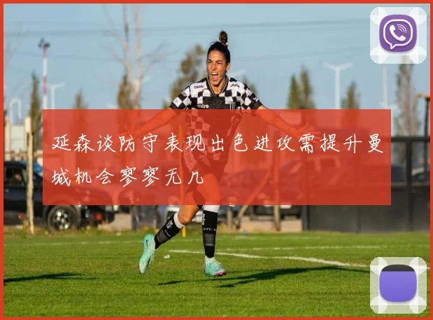 延森谈防守表现出色进攻需提升曼城机会寥寥无几