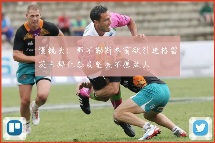 慢镜头：那不勒斯冬窗欲引进格雷茨卡拜仁态度坚决不愿放人