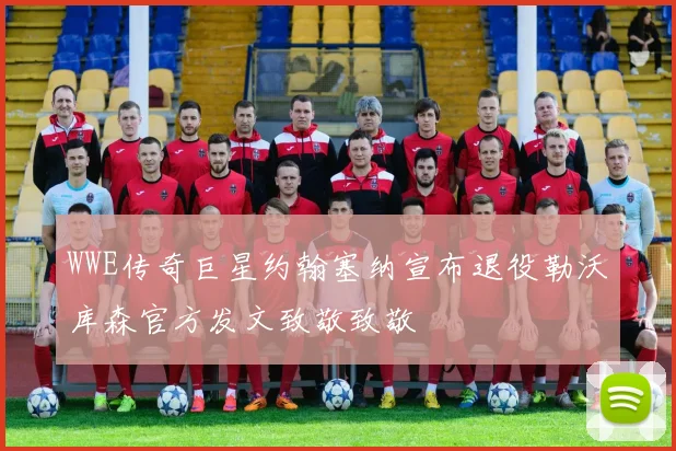 WWE传奇巨星约翰塞纳宣布退役勒沃库森官方发文致敬致敬