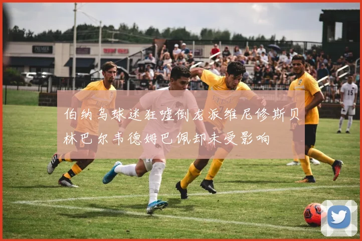 伯纳乌球迷狂嘘倒龙派维尼修斯贝林巴尔韦德姆巴佩却未受影响