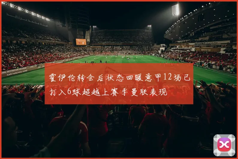霍伊伦转会后状态回暖意甲12场已打入6球超越上赛季曼联表现